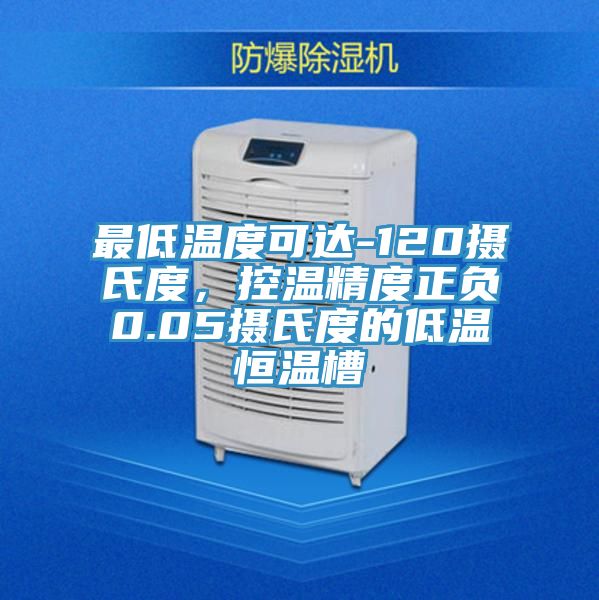 最低溫度可達-120攝氏度，控溫精度正負0.05攝氏度的低溫恒溫槽