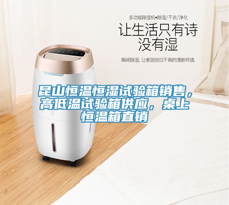 昆山恒溫恒濕試驗箱銷售，高低溫試驗箱供應，桌上恒溫箱直銷