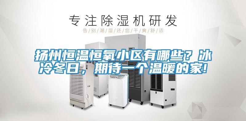 揚州恒溫恒氧小區有哪些？冰冷冬日，期待一個溫暖的家!