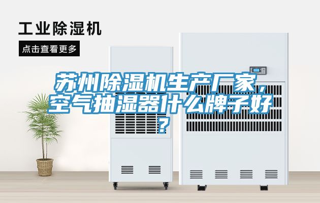 蘇州香蕉视频国产生產廠家，空氣抽濕器什麽牌子好？