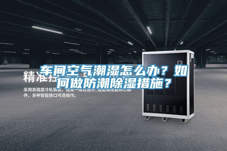 車間空氣潮濕怎麽辦？如何做防潮除濕措施？