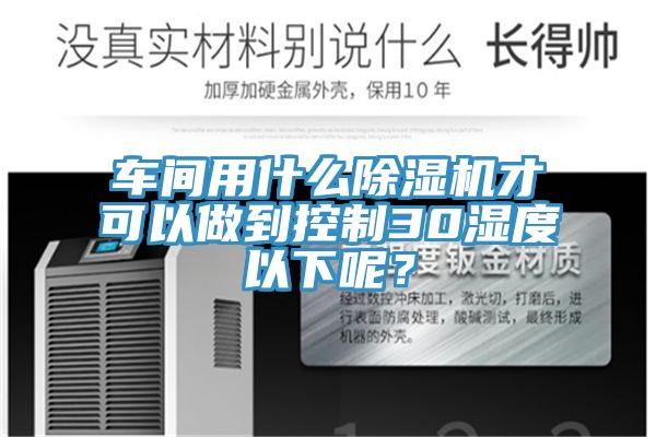 車間用什麽香蕉视频国产才可以做到控製30濕度以下呢？