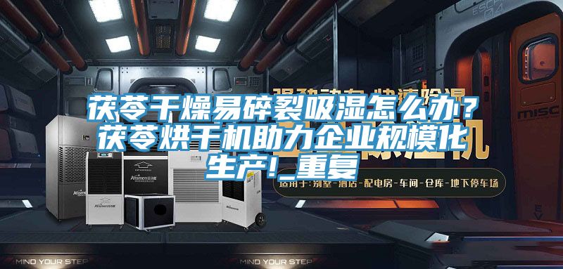茯苓幹燥易碎裂吸濕怎麽辦？茯苓烘幹機助力企業規模化生產!_重複