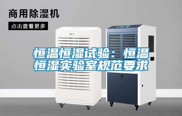 恒溫恒濕試驗：恒溫恒濕實驗室規範要求