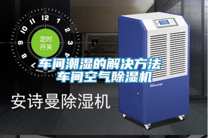 車間潮濕的解決方法 車間空氣香蕉视频国产
