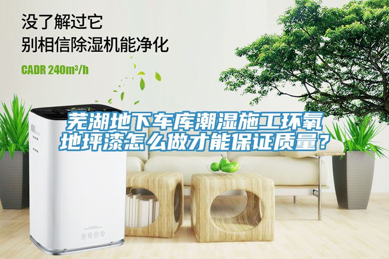 蕪湖地下車庫潮濕施工環氧地坪漆怎麽做才能保證質量？