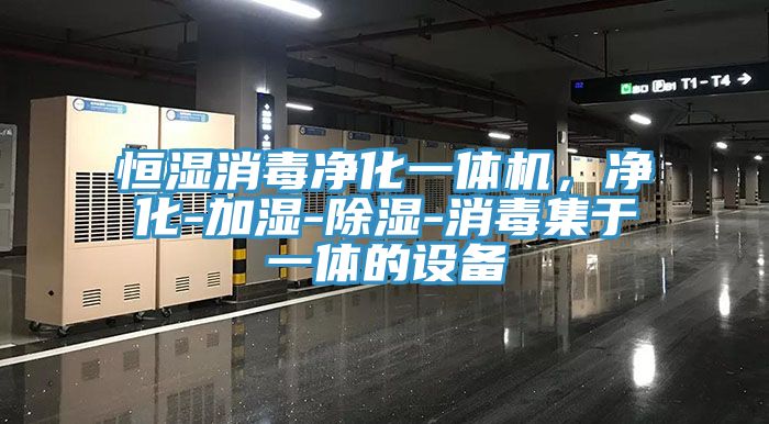 恒濕消毒淨化一體機，淨化-加濕-除濕-消毒集於一體的設備