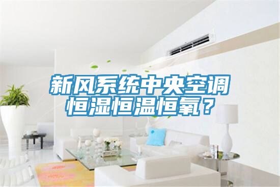 新風係統中央空調恒濕恒溫恒氧？
