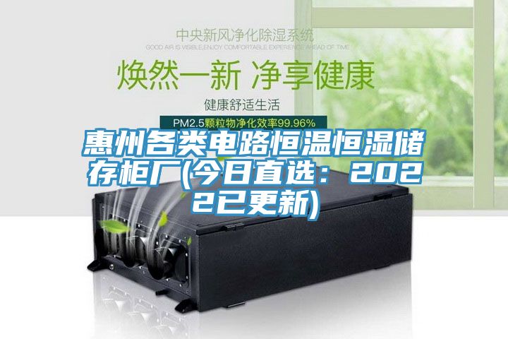 惠州各類電路恒溫恒濕儲存櫃廠(今日直選：2022已更新)