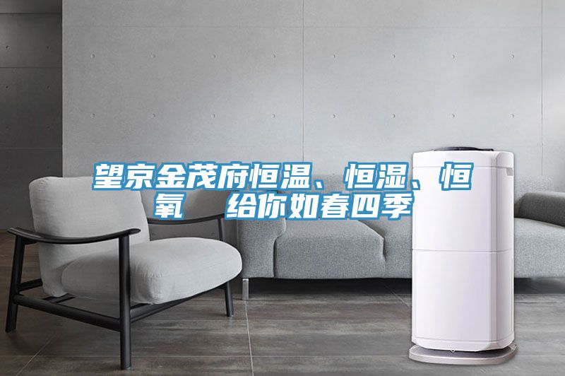望京金茂府恒溫、恒濕、恒氧  給你如春四季
