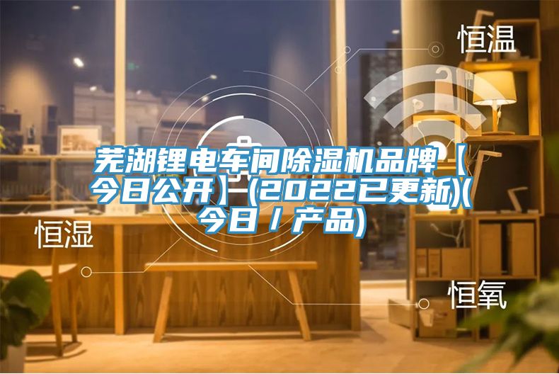 蕪湖鋰電車間香蕉视频国产品牌【今日公開】(2022已更新)(今日／產品)