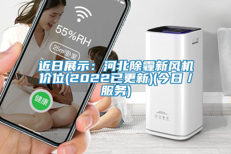 近日展示：河北除霾新風機價位(2022已更新)(今日／服務)