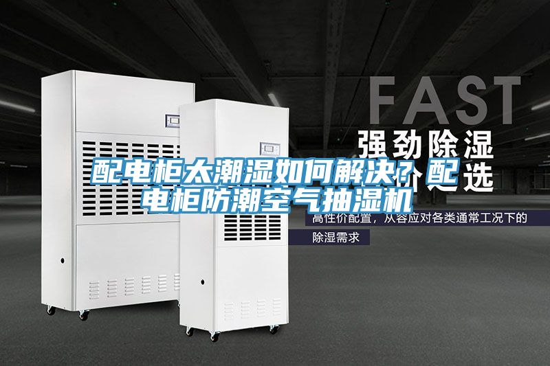配電櫃太潮濕如何解決？配電櫃防潮空氣抽濕機