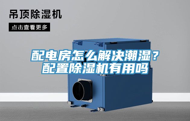 配電房怎麽解決潮濕？配置香蕉视频国产有用嗎