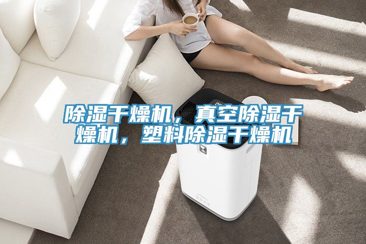 除濕幹燥機，真空除濕幹燥機，塑料除濕幹燥機