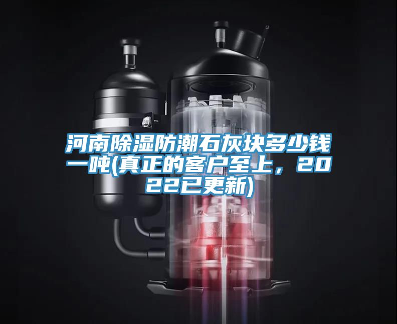 河南除濕防潮石灰塊多少錢一噸(真正的客戶至上，2022已更新)