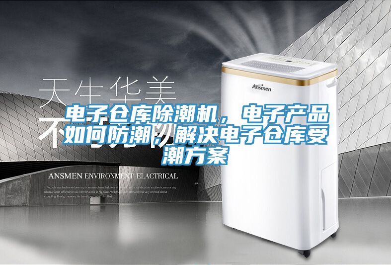 電子倉庫除潮機，電子產品如何防潮，解決電子倉庫受潮方案