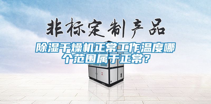 除濕幹燥機正常工作溫度哪個範圍屬於正常？