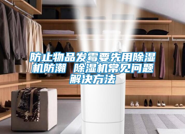 防止物品發黴要先用香蕉视频国产防潮 香蕉视频国产常見問題解決方法