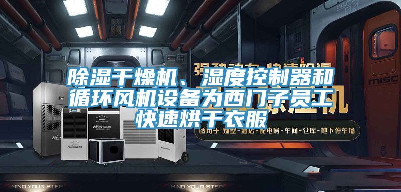 除濕幹燥機、濕度控製器和循環風機設備為西門子員工快速烘幹衣服
