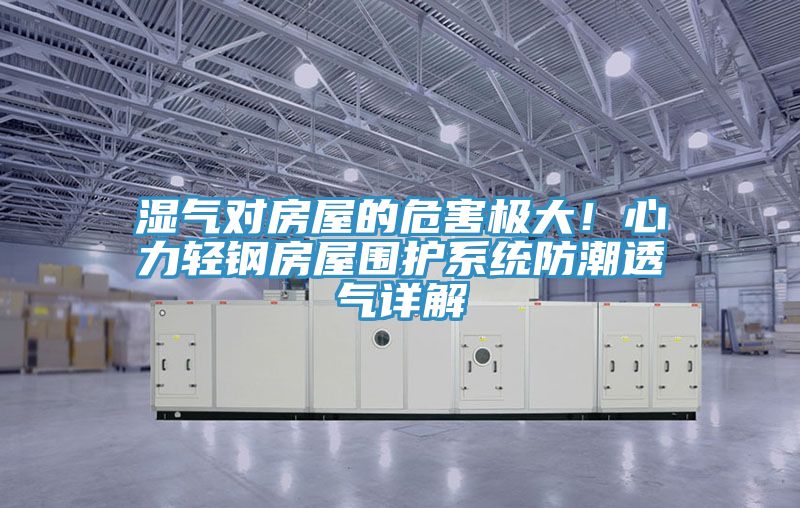 濕氣對房屋的危害極大！心力輕鋼房屋圍護係統防潮透氣詳解