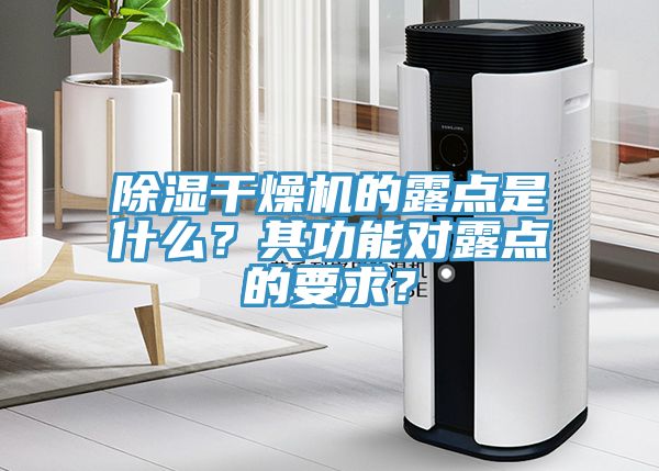 除濕幹燥機的露點是什麽？其功能對露點的要求？