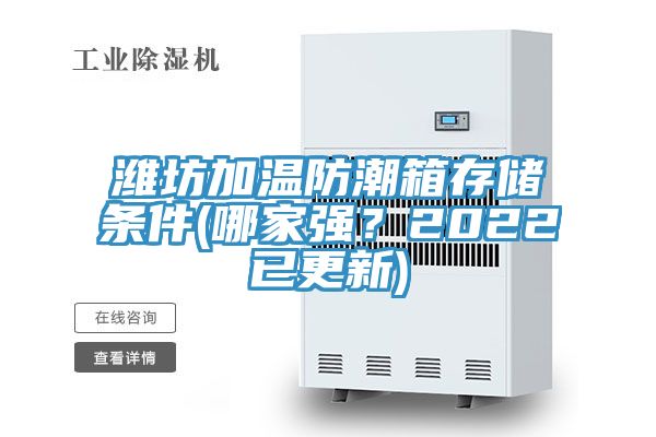 濰坊加溫防潮箱存儲條件(哪家強？2022已更新)