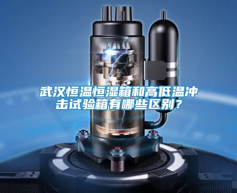 武漢恒溫恒濕箱和高低溫衝擊試驗箱有哪些區別？