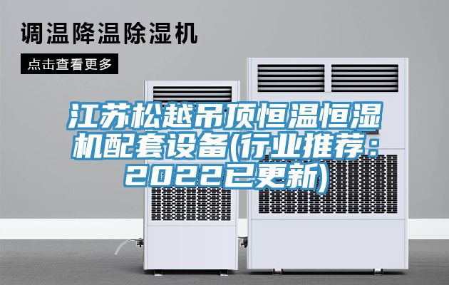 江蘇鬆越吊頂恒溫恒濕機配套設備(行業推薦：2022已更新)