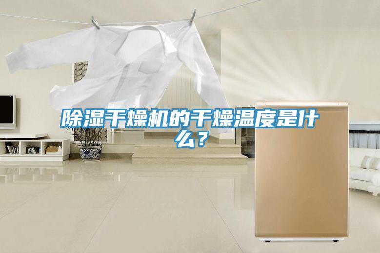 除濕幹燥機的幹燥溫度是什麽？