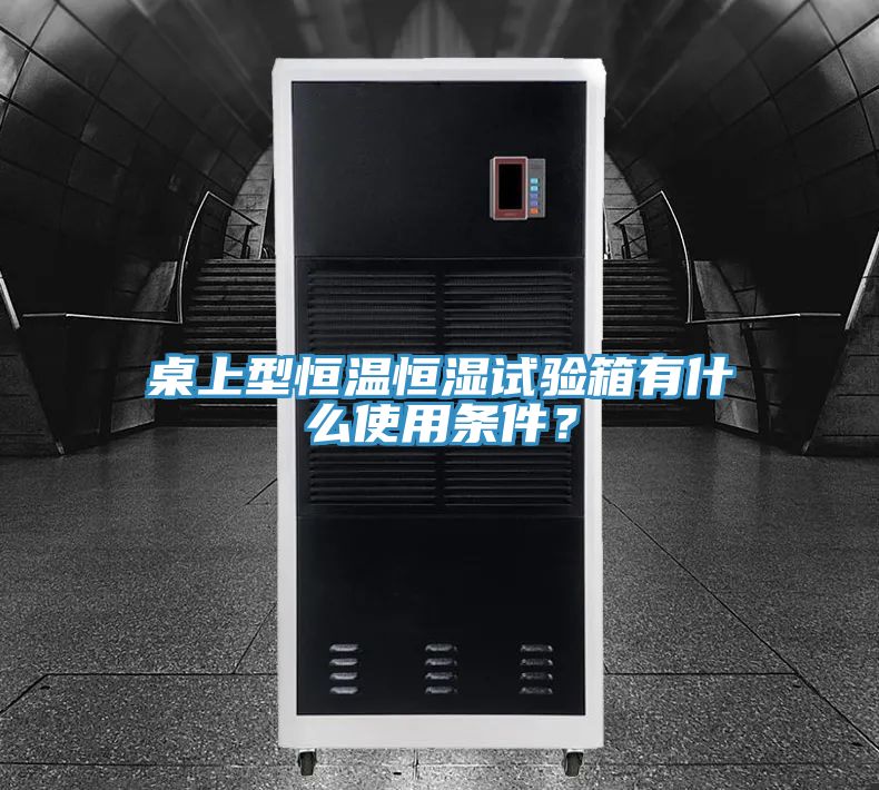 桌上型恒溫恒濕試驗箱有什麽使用條件？