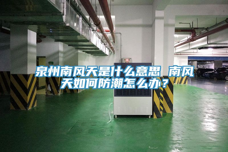 泉州南風天是什麽意思 南風天如何防潮怎麽辦？