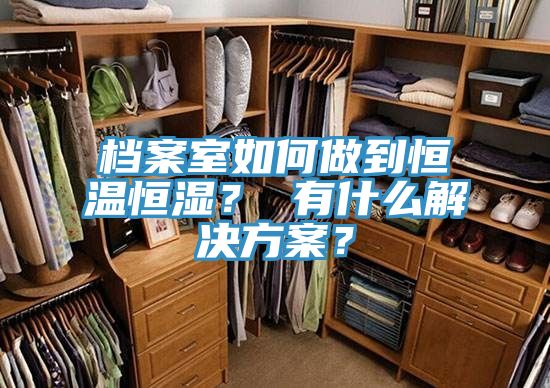 檔案室如何做到恒溫恒濕？ 有什麽解決方案？