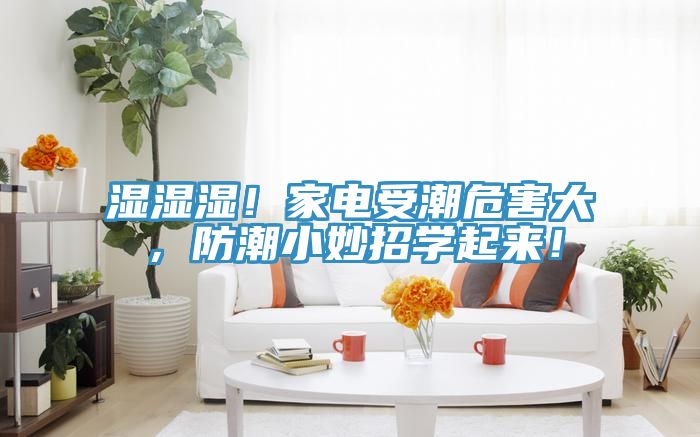 濕濕濕！家電受潮危害大，防潮小妙招學起來！