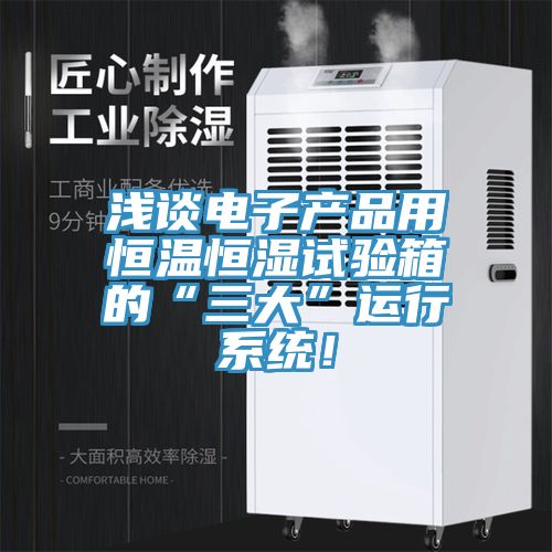 淺談電子產品用恒溫恒濕試驗箱的“三大”運行係統！