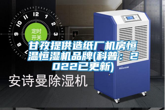 甘孜提供造紙廠機房恒溫恒濕機品牌(科普：2022已更新)