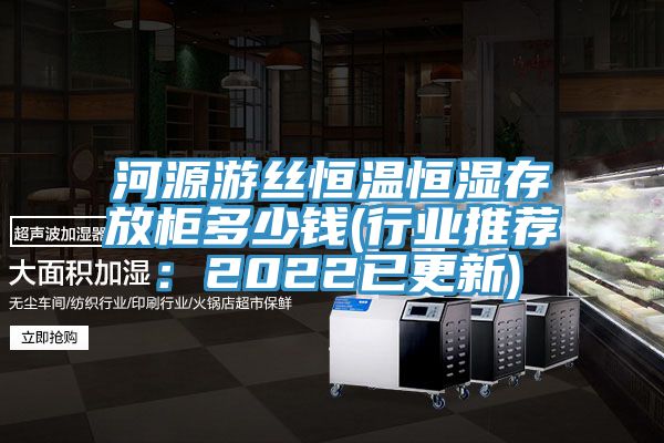 河源遊絲恒溫恒濕存放櫃多少錢(行業推薦：2022已更新)