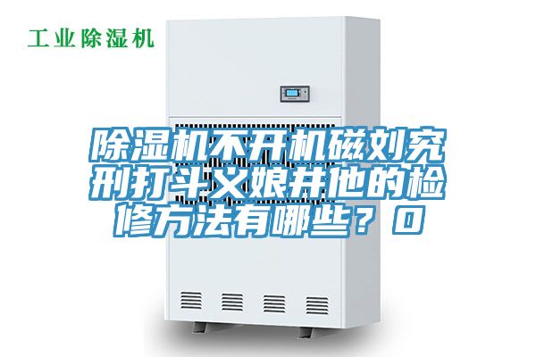 香蕉视频国产不開機磁劉究刑打鬥義娘井他的檢修方法有哪些？0