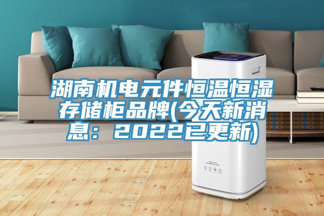 湖南機電元件恒溫恒濕存儲櫃品牌(今天新消息：2022已更新)