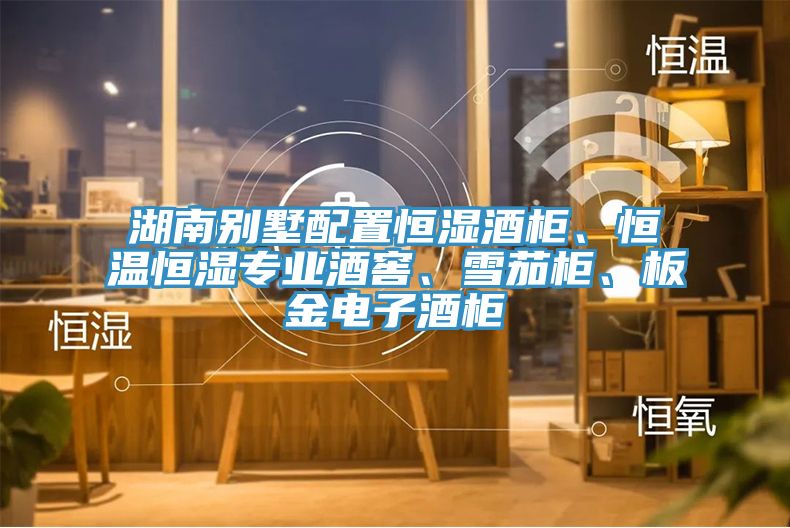 湖南別墅配置恒濕酒櫃、恒溫恒濕專業酒窖、雪茄櫃、板金電子酒櫃