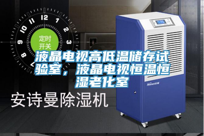 液晶電視高低溫儲存試驗室，液晶電視恒溫恒濕老化室