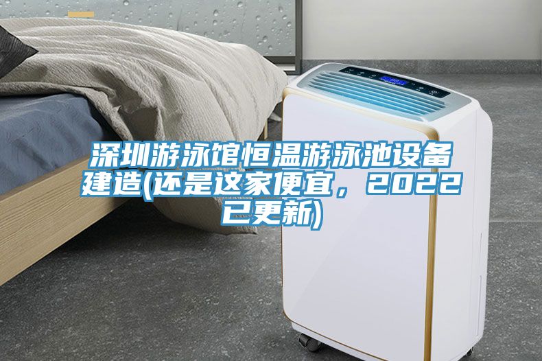 深圳遊泳館恒溫遊泳池設備建造(還是這家便宜，2022已更新)