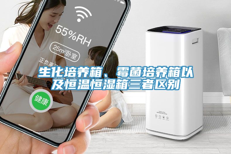 生化培養箱、黴菌培養箱以及恒溫恒濕箱三者區別