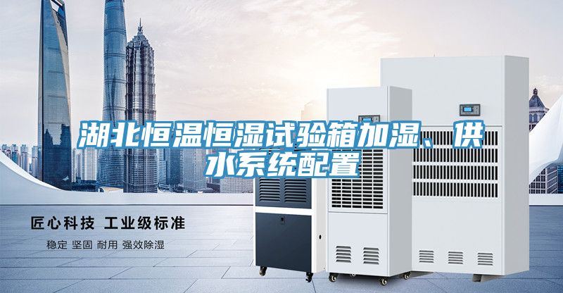 湖北恒溫恒濕試驗箱加濕、供水係統配置