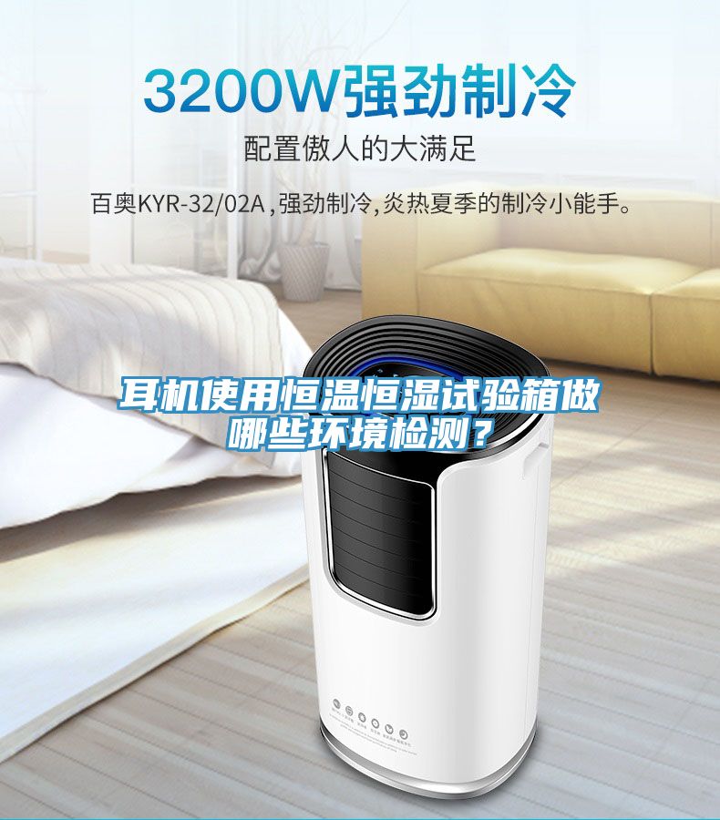 耳機使用恒溫恒濕試驗箱做哪些環境檢測？