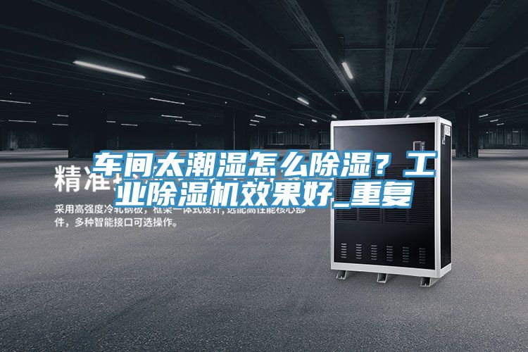 車間太潮濕怎麽除濕？工業香蕉视频国产效果好_重複