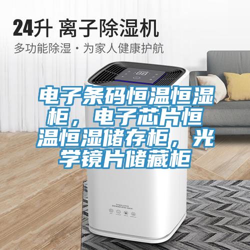 電子條碼恒溫恒濕櫃，電子芯片恒溫恒濕儲存櫃，光學鏡片儲藏櫃