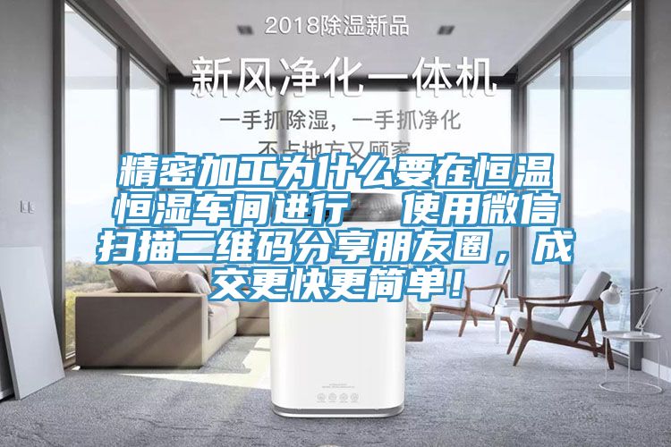 精密加工為什麽要在恒溫恒濕車間進行  使用微信掃描二維碼分享朋友圈，成交更快更簡單！