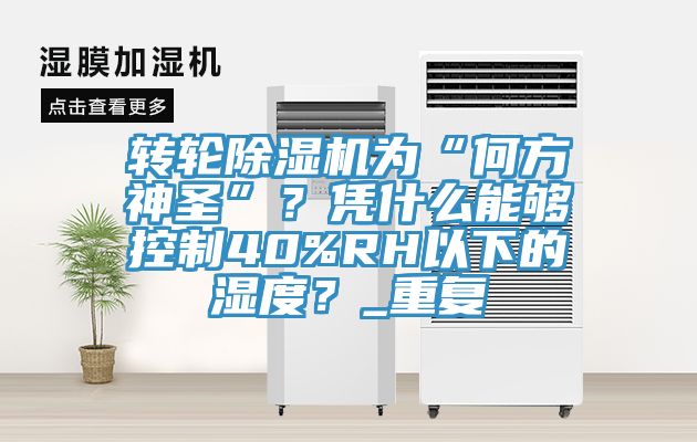 轉輪香蕉视频国产為“何方神聖”？憑什麽能夠控製40%RH以下的濕度？_重複