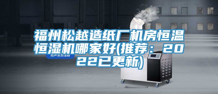 福州鬆越造紙廠機房恒溫恒濕機哪家好(推薦：2022已更新)